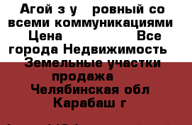  Агой з/у 5 ровный со всеми коммуникациями › Цена ­ 3 500 000 - Все города Недвижимость » Земельные участки продажа   . Челябинская обл.,Карабаш г.